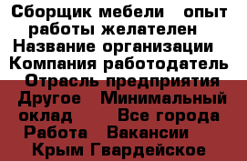 Сборщик мебели – опыт работы желателен › Название организации ­ Компания-работодатель › Отрасль предприятия ­ Другое › Минимальный оклад ­ 1 - Все города Работа » Вакансии   . Крым,Гвардейское